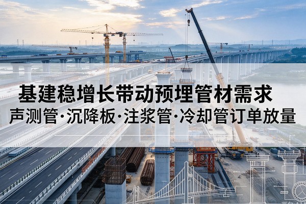 皋兰基建稳增长带动预埋监测管材需求，声测管、沉降板、注浆管订单持续放量
